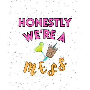 Honestly, We're a mess