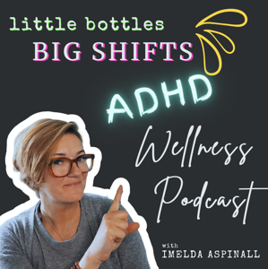 Little Bottles, Big Shifts: ADHD Wellness Podcast for Women