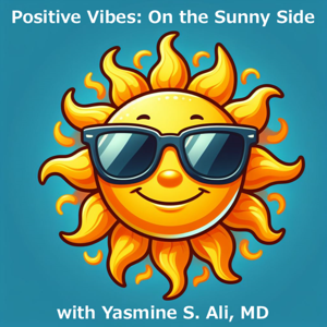 Positive Vibes: On the Sunny Side with Yasmine S. Ali, MD
