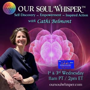 Our Soul Whisper™ with Cathi Belmont Self Discovery ~ Empowerment ~ Inspired Action
