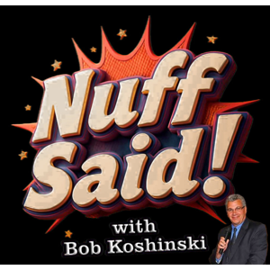 Nuff Said with Bob Koshinski