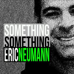 SOMETHING SOMETHING WITH ERIC NEUMANN