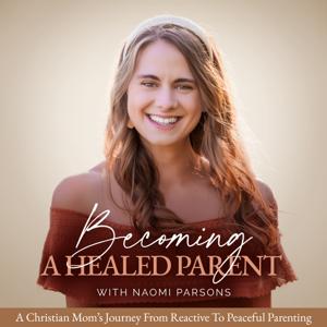 Becoming A Healed Parent | A Christian Mom’s Journey From Reactive to Peaceful Parenting | A Christian Gentle Parenting Podcast
