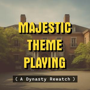 Majestic Theme Playing : A Dynasty Rewatch Podcast