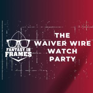 The Waiver Wire Watch Party | A Fantasy In Frames Fantasy Football Podcast!
