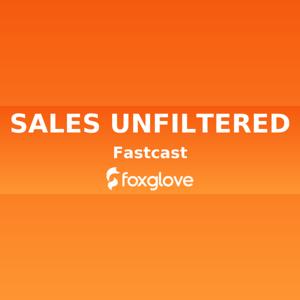 Sales Unfiltered a Foxglove Fastcast