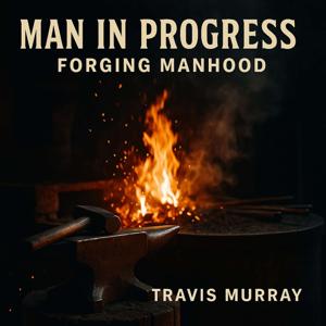 Man in Progress: Forging Manhood
