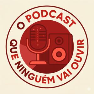 O Podcast Que Ninguém Vai Ouvir