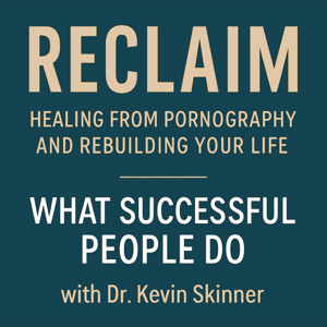 Reclaim: Healing from Pornography and Rebuilding Your Life with Dr. Kevin Skinner