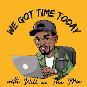 We Got Time Today-A Black Podcast by Will On The Mic