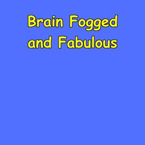 Brain Fogged and Fabulous