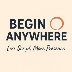 Begin Anywhere: Less Script, More Presence