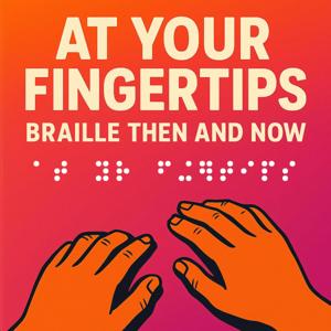 At Your Fingertips - Braille Then and Now