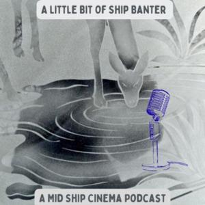 A Little Bit Of Ship Banter: A Mid Ship Cinema Podcast
