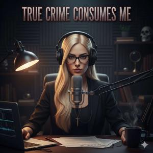 True Crime Consumes Me