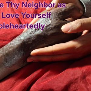Love Thy Neighbor as you Love Yourself Wholeheartedly