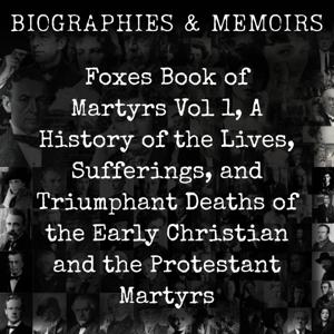 Foxes Book of Martyrs Vol 1, A History of the Lives
