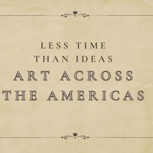 Less Time Than Ideas  - Art Across the Americas