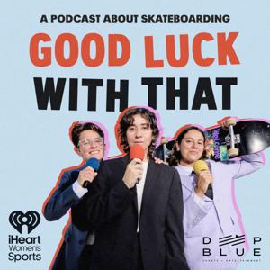 Good Luck With That: A Podcast About Skateboarding by iHeartPodcasts