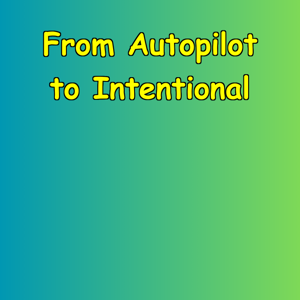 From Autopilot to Intentional | Conscious Living Daily