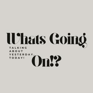 Whats Going On?! Talking About Yesterday, Today!