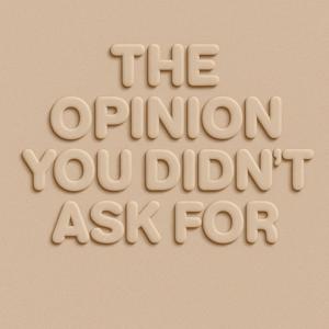The Opinion You Didn’t Ask For