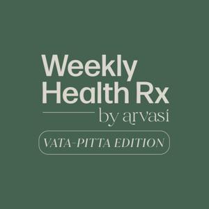 Weekly Health Rx by Arvasi: Vata-Pitta Edition