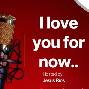 I love you for now podcast