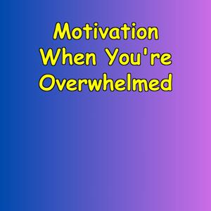 Motivation When You are Overwhelmed
