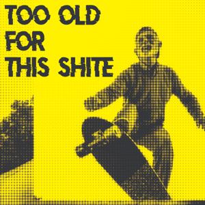 Too Old for this Shite