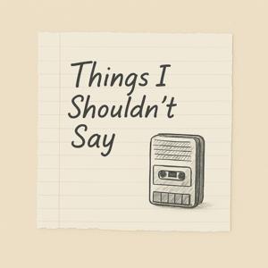 Things I Shouldn’t Say