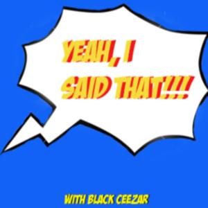 Yeah, I Said That with Black Ceezar