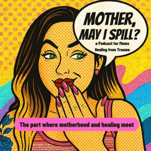 Mother, May I Spill? A Podcast for Moms Healing from Trauma