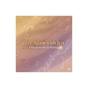 Try Again with Jen: Fibroid Stories & Healing