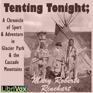 Tenting To-Night; A Chronicle Of Sport And Adventure In Glacier Park And The Cascade Mountains by Mary Roberts Rinehart (1876 - 1958)