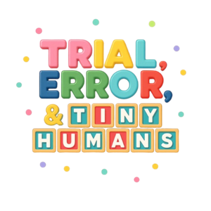 Trial, Error, and Tiny Humans