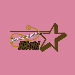 I'm no doctor bitch!