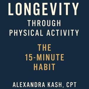 Longevity Through Physical Activity: The 15-Minute Habit. Alexandra Kash, CPT