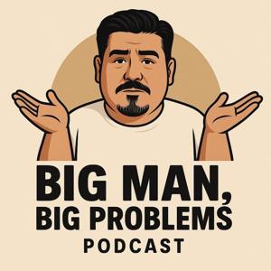 BIG MAN, BIG PROBLEMS PODCAST
