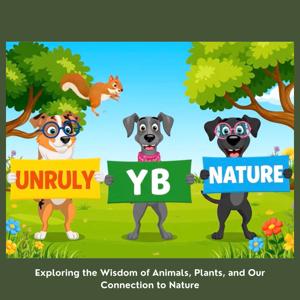 UNRULY BY NATURE: Exploring the Wisdom of Animals, Plants, and Our Connection to Nature
