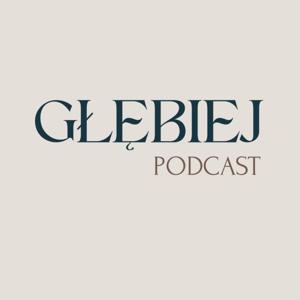 GŁĘBIEJ podcast - rozmowy, które zostają