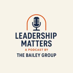 Leadership Matters- A Podcast by The Bailey Group