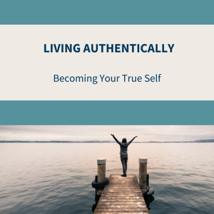 Living Authentically - Becoming your True Self