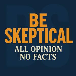 Be Skeptical - All Opinion No Facts