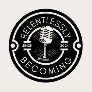 The Relentlessly Becoming Podcast