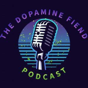 The Dopamine Fiend Podcast