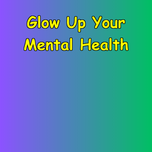 Glow Up Your Mental Health | From Depressed to Empowered