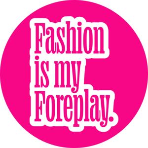 Fashion is my Foreplay