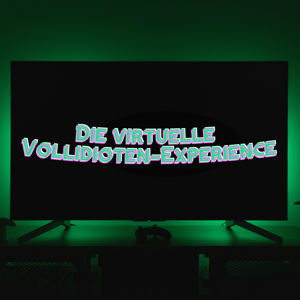 Die virtuelle Vollidioten-Experience