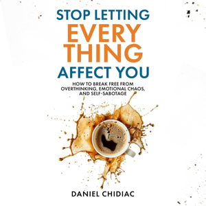 Stop Letting Everything Affect You by Daniel Chidiac, Book Summary, Podcast, English